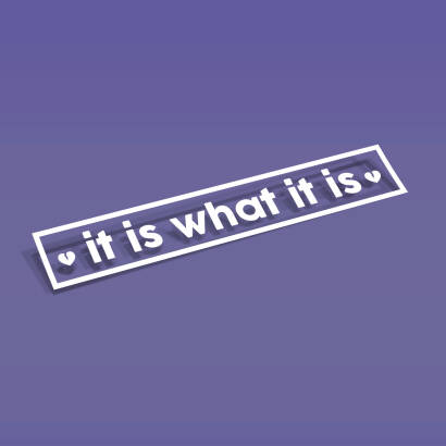 IT IS WHAT IT IS
